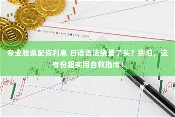 专业股票配资利息 日语语法绕晕了头？别怕，这有份超实用自救指南！