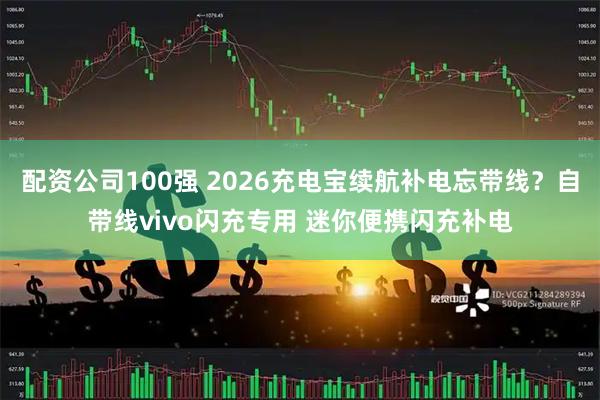 配资公司100强 2026充电宝续航补电忘带线？自带线vivo闪充专用 迷你便携闪充补电