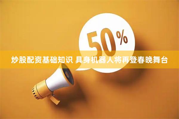 炒股配资基础知识 具身机器人将再登春晚舞台
