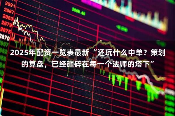 2025年配资一览表最新 “还玩什么中单?策划的算盘,已经砸碎在每一个法师的塔下”