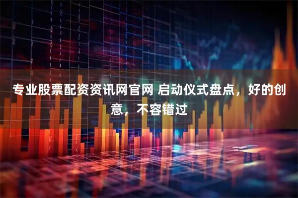 专业股票配资资讯网官网 启动仪式盘点,好的创意,不容错过