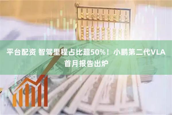 平台配资 智驾里程占比超50%！小鹏第二代VLA首月报告出炉